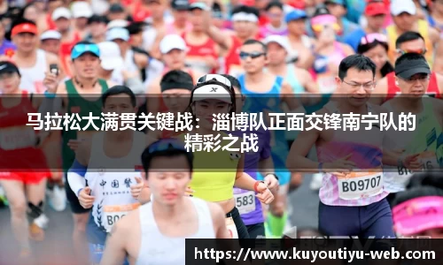 马拉松大满贯关键战：淄博队正面交锋南宁队的精彩之战